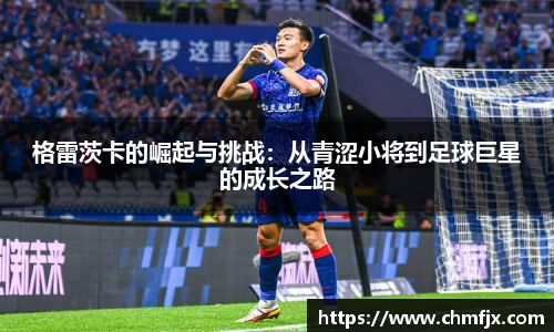 格雷茨卡的崛起与挑战:从青涩小将到足球巨星的成长之路