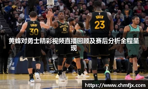 黄蜂对勇士精彩视频直播回顾及赛后分析全程呈现