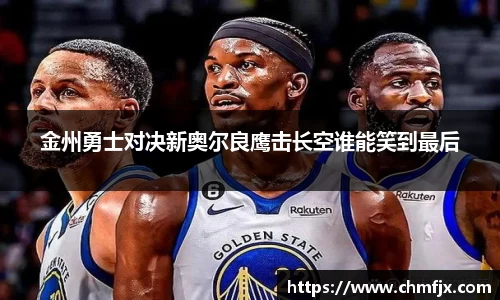 金州勇士对决新奥尔良鹰击长空谁能笑到最后