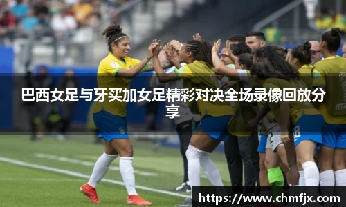 巴西女足与牙买加女足精彩对决全场录像回放分享