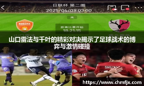 山口雷法与千叶的精彩对决揭示了足球战术的博弈与激情碰撞