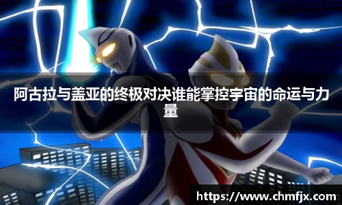 阿古拉与盖亚的终极对决谁能掌控宇宙的命运与力量