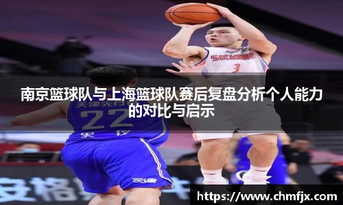 南京篮球队与上海篮球队赛后复盘分析个人能力的对比与启示